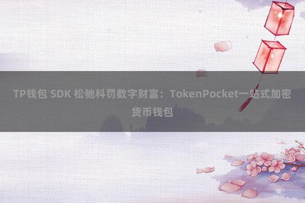 TP钱包 SDK 松驰科罚数字财富：TokenPocket一站式加密货币钱包