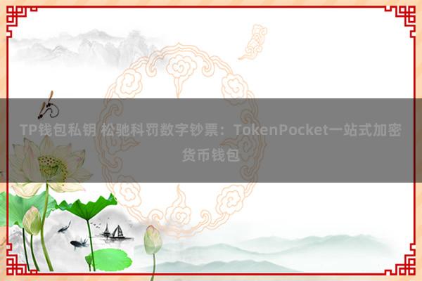 TP钱包私钥 松驰科罚数字钞票：TokenPocket一站式加密货币钱包