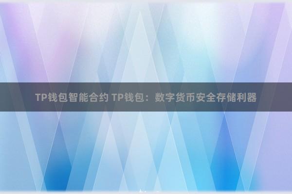 TP钱包智能合约 TP钱包：数字货币安全存储利器