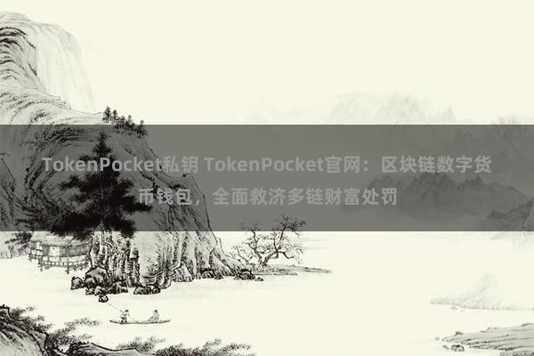 TokenPocket私钥 TokenPocket官网：区块链数字货币钱包，全面救济多链财富处罚