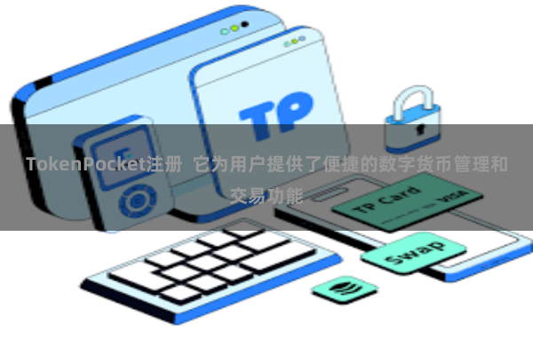 TokenPocket注册  它为用户提供了便捷的数字货币管理和交易功能
