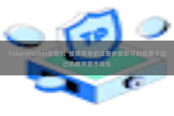 TokenPocket安装包  按照简单的注册步骤即可创建属于自己的数字货币钱包