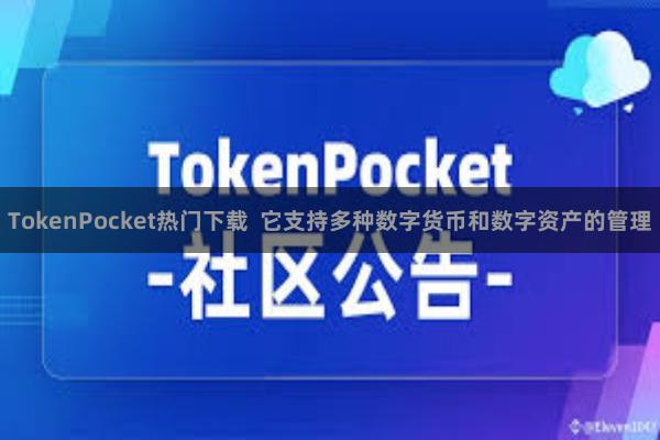 TokenPocket热门下载  它支持多种数字货币和数字资产的管理