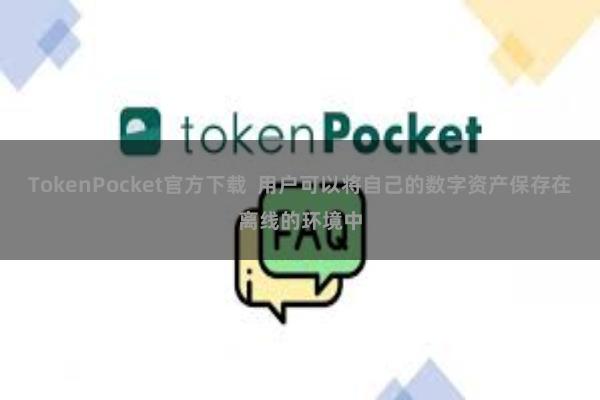 TokenPocket官方下载  用户可以将自己的数字资产保存在离线的环境中