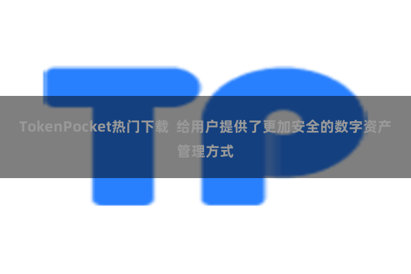 TokenPocket热门下载  给用户提供了更加安全的数字资产管理方式