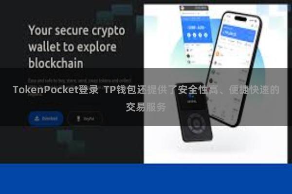 TokenPocket登录  TP钱包还提供了安全性高、便捷快速的交易服务