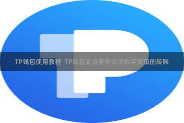 TP钱包使用教程  TP钱包支持各种常见数字货币的转账