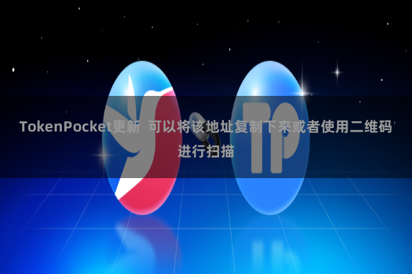 TokenPocket更新  可以将该地址复制下来或者使用二维码进行扫描