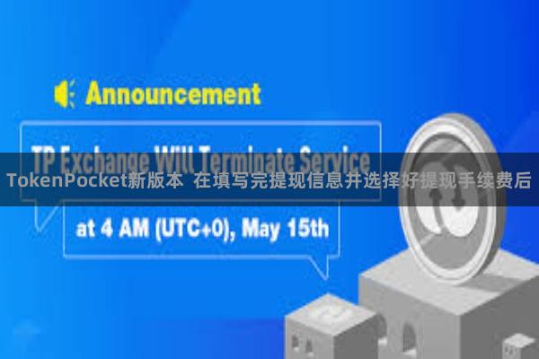 TokenPocket新版本 在填写完提现信息并选择好提现手续费后